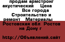 продам армстронг акустический  › Цена ­ 500.. - Все города Строительство и ремонт » Материалы   . Ростовская обл.,Ростов-на-Дону г.